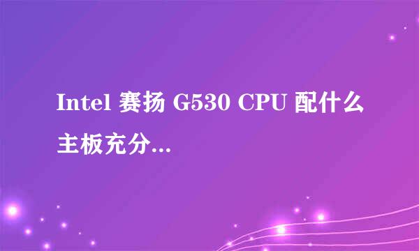 Intel 赛扬 G530 CPU 配什么主板充分发挥其性价比