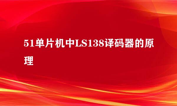 51单片机中LS138译码器的原理