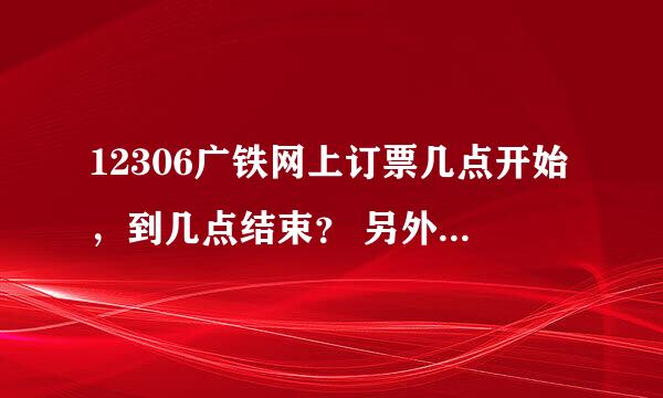 12306广铁网上订票几点开始，到几点结束？ 另外，放票时间是哪几个时间点？