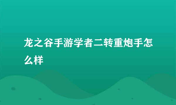 龙之谷手游学者二转重炮手怎么样