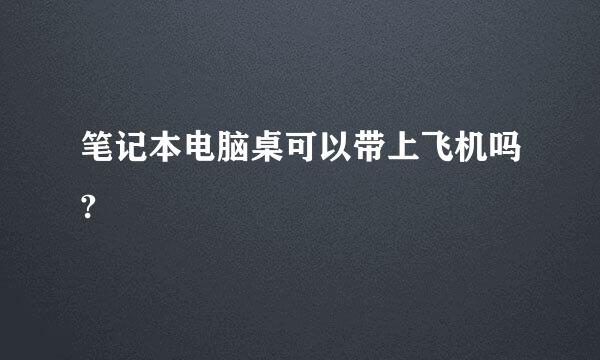 笔记本电脑桌可以带上飞机吗?