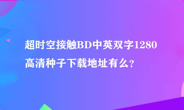 超时空接触BD中英双字1280高清种子下载地址有么？