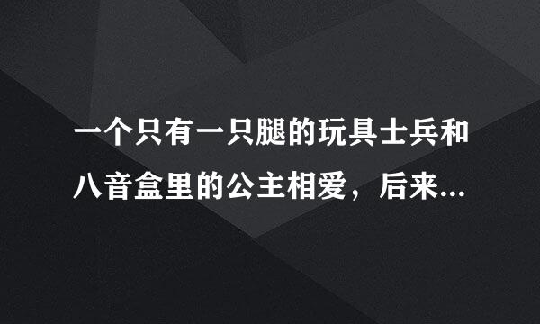 一个只有一只腿的玩具士兵和八音盒里的公主相爱，后来被盒子里的小丑