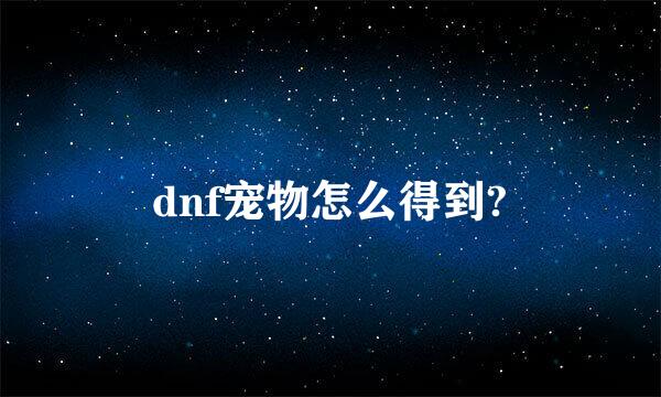 dnf宠物怎么得到?