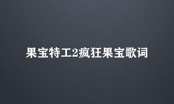 果宝特工2疯狂果宝歌词