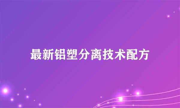 最新铝塑分离技术配方