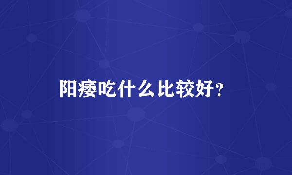 阳痿吃什么比较好？