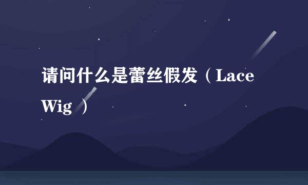 请问什么是蕾丝假发（Lace Wig ）