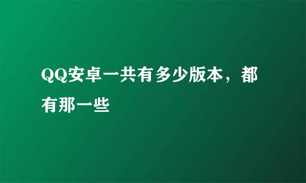 QQ安卓一共有多少版本，都有那一些