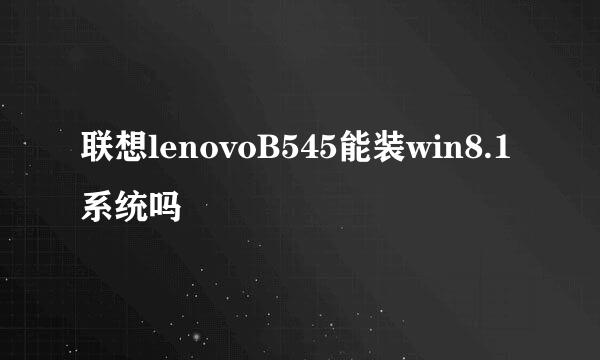 联想lenovoB545能装win8.1系统吗