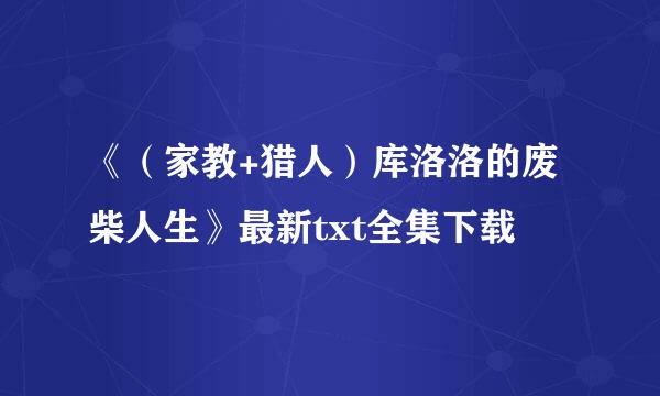 《（家教+猎人）库洛洛的废柴人生》最新txt全集下载