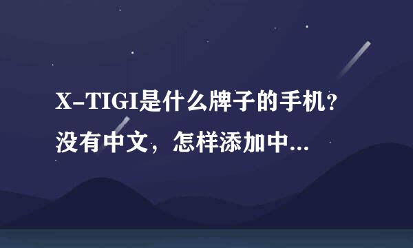 X-TIGI是什么牌子的手机？没有中文，怎样添加中文显示？系统设定里没有中文