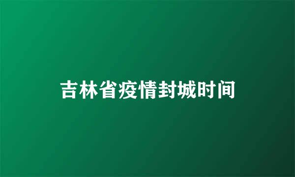 吉林省疫情封城时间