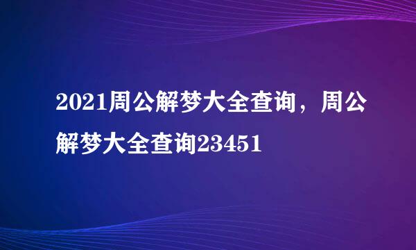 2021周公解梦大全查询，周公解梦大全查询23451