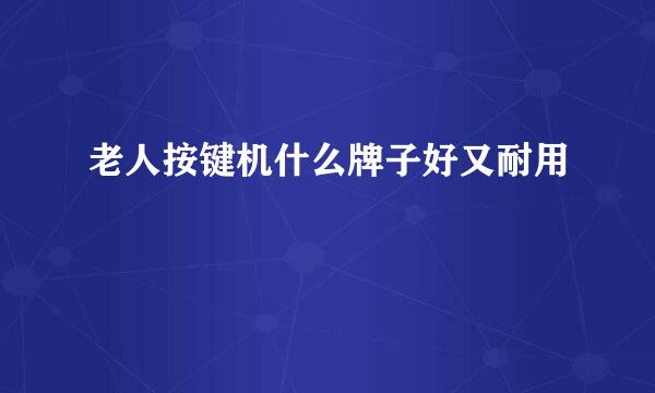 老人按键机什么牌子好又耐用