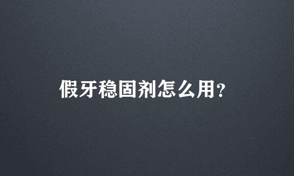 假牙稳固剂怎么用？