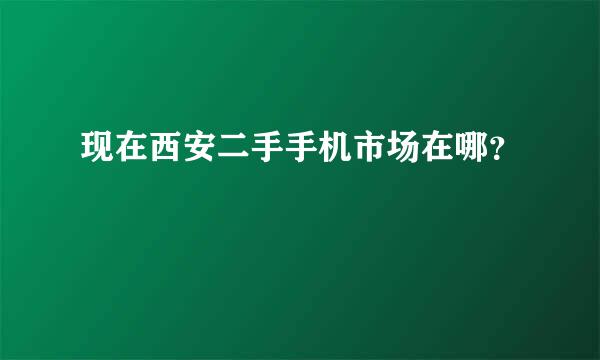 现在西安二手手机市场在哪？