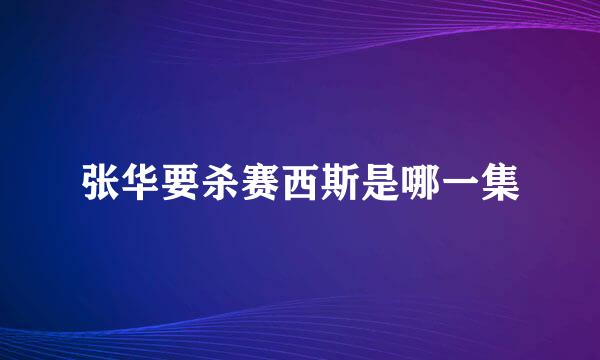 张华要杀赛西斯是哪一集