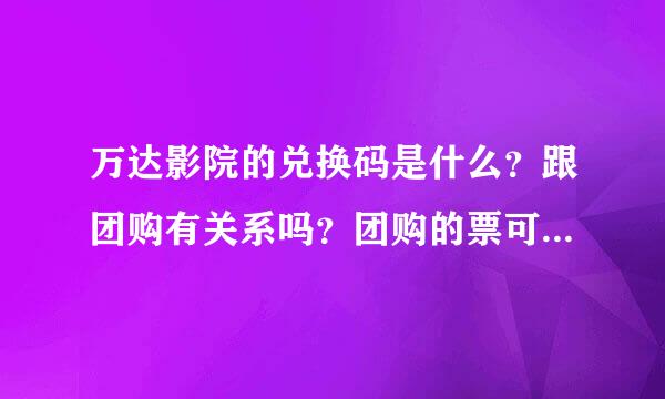 万达影院的兑换码是什么？跟团购有关系吗？团购的票可以在官网兑换吗？