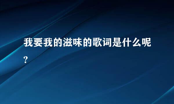 我要我的滋味的歌词是什么呢?