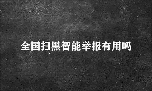 全国扫黑智能举报有用吗