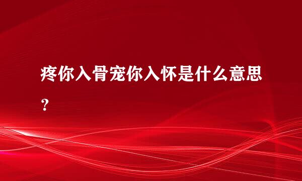 疼你入骨宠你入怀是什么意思？