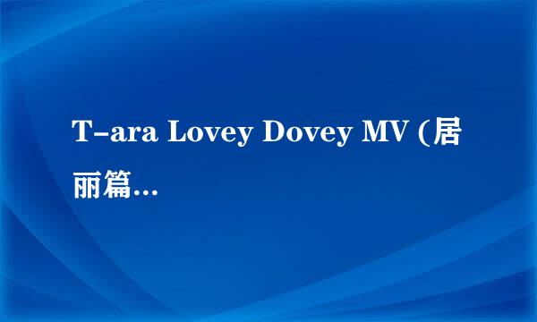 T-ara Lovey Dovey MV (居丽篇)是什么意思