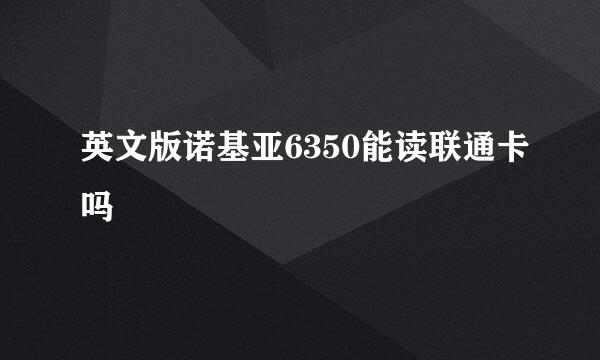 英文版诺基亚6350能读联通卡吗