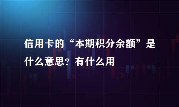 信用卡的“本期积分余额”是什么意思？有什么用