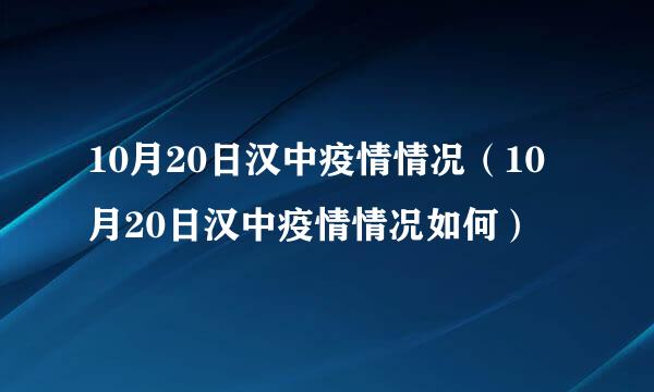 10月20日汉中疫情情况（10月20日汉中疫情情况如何）