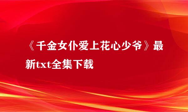 《千金女仆爱上花心少爷》最新txt全集下载