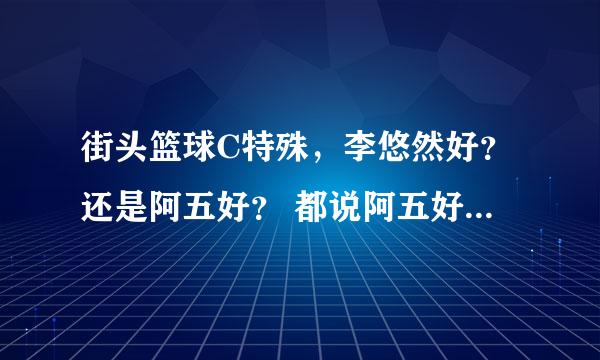 街头篮球C特殊，李悠然好？还是阿五好？ 都说阿五好，但是李悠然的能力比阿五多好多。