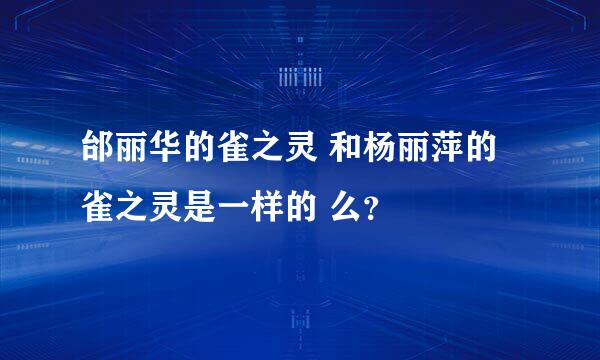 邰丽华的雀之灵 和杨丽萍的雀之灵是一样的 么？