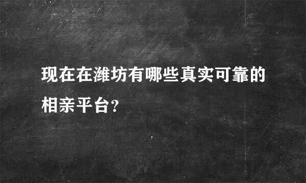 现在在潍坊有哪些真实可靠的相亲平台？