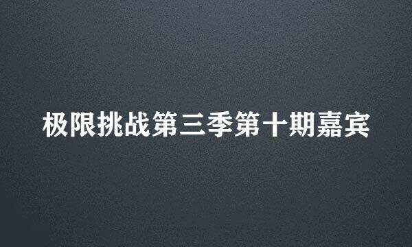 极限挑战第三季第十期嘉宾