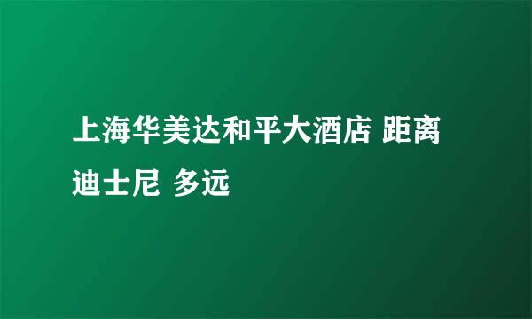 上海华美达和平大酒店 距离迪士尼 多远