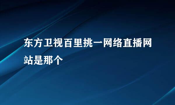 东方卫视百里挑一网络直播网站是那个