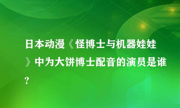 日本动漫《怪博士与机器娃娃》中为大饼博士配音的演员是谁？