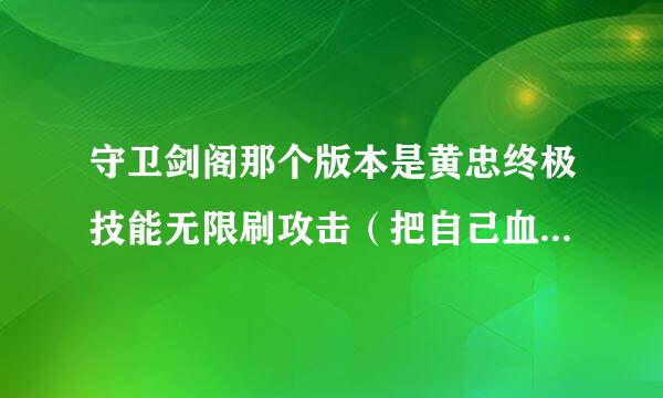 守卫剑阁那个版本是黄忠终极技能无限刷攻击（把自己血少了当攻击）？？？？拜托各位大神