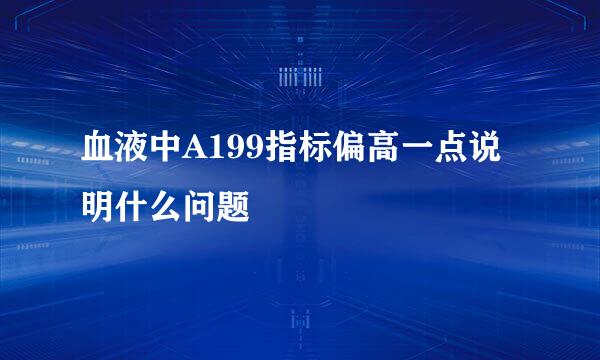 血液中A199指标偏高一点说明什么问题