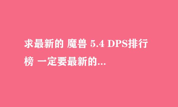 求最新的 魔兽 5.4 DPS排行榜 一定要最新的~~~~