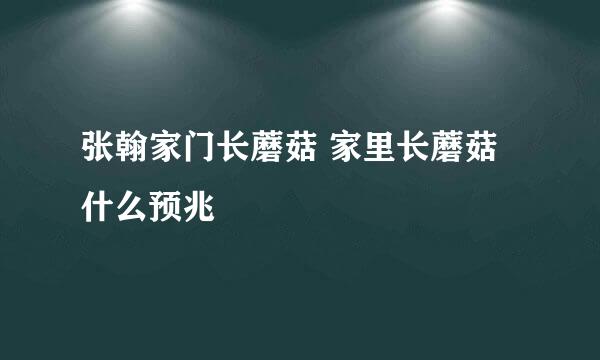 张翰家门长蘑菇 家里长蘑菇什么预兆