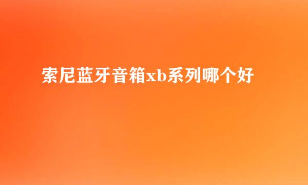 索尼蓝牙音箱xb系列哪个好