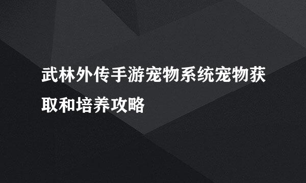 武林外传手游宠物系统宠物获取和培养攻略