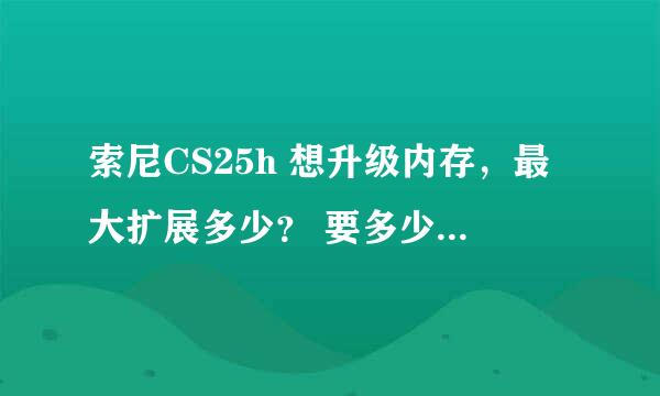 索尼CS25h 想升级内存，最大扩展多少？ 要多少钱， cpu显卡能升级么？