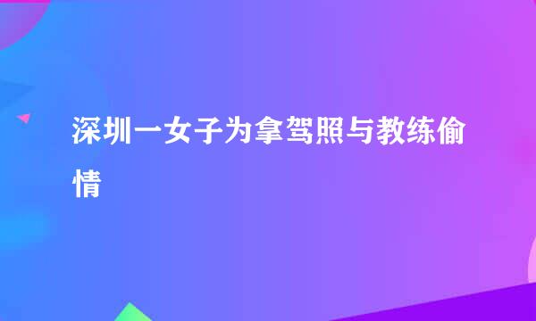 深圳一女子为拿驾照与教练偷情