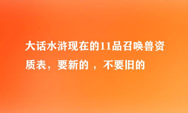 大话水浒现在的11品召唤兽资质表，要新的 ，不要旧的