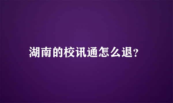 湖南的校讯通怎么退？