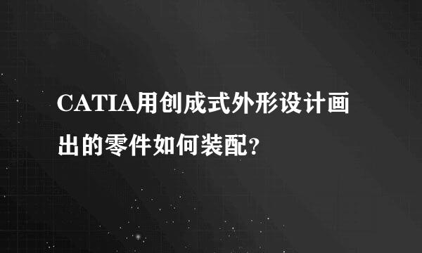 CATIA用创成式外形设计画出的零件如何装配？