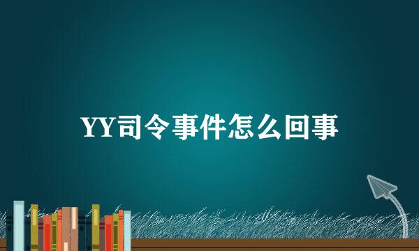 YY司令事件怎么回事